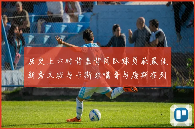 历史上六对背靠背同队球员获最佳新秀文班与卡斯尔嘴哥与唐斯在列
