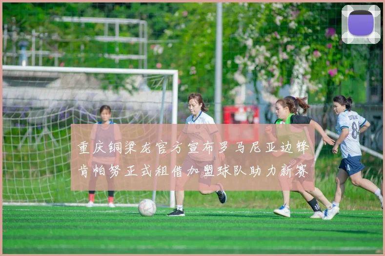 重庆铜梁龙官方宣布罗马尼亚边锋肯帕努正式租借加盟球队助力新赛季