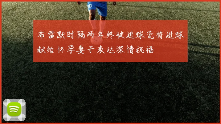 布雷默时隔两年终破进球荒将进球献给怀孕妻子表达深情祝福