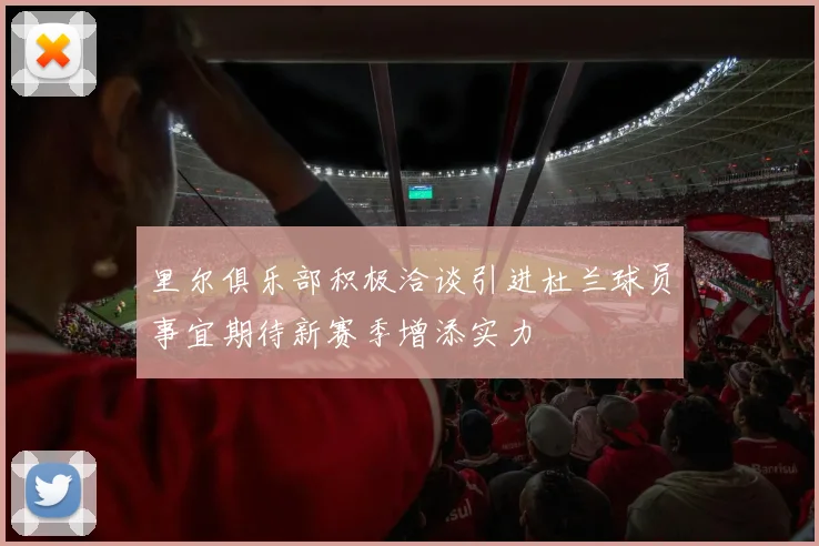 里尔俱乐部积极洽谈引进杜兰球员事宜期待新赛季增添实力