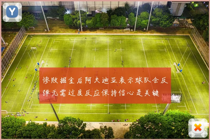 惨败掘金后阿夫迪亚表示球队会反弹无需过度反应保持信心是关键