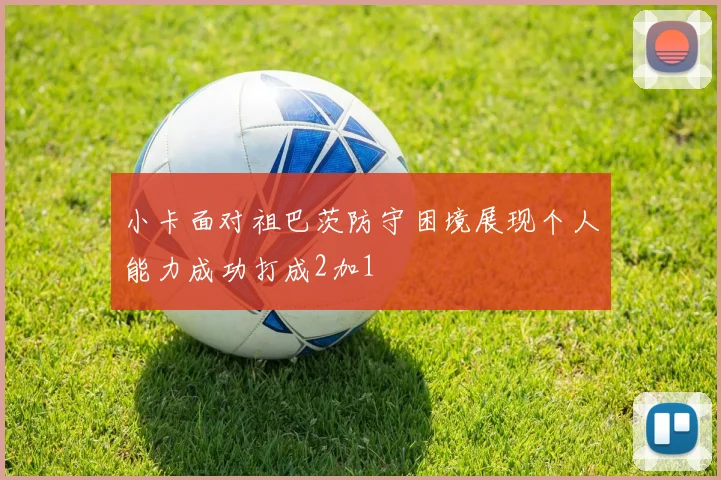 小卡面对祖巴茨防守困境展现个人能力成功打成2加1