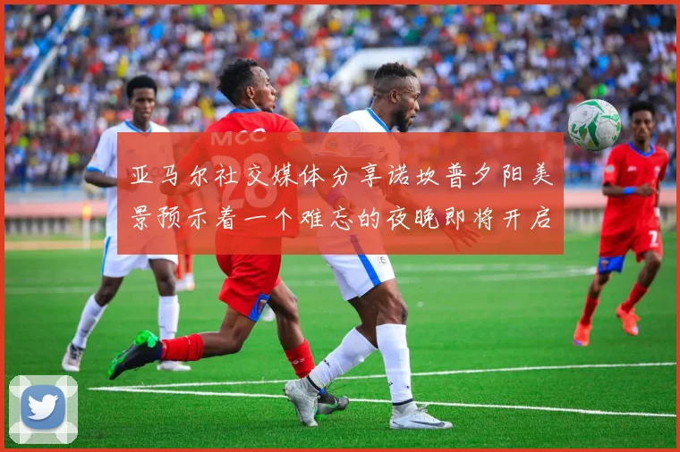 亚马尔社交媒体分享诺坎普夕阳美景预示着一个难忘的夜晚即将开启