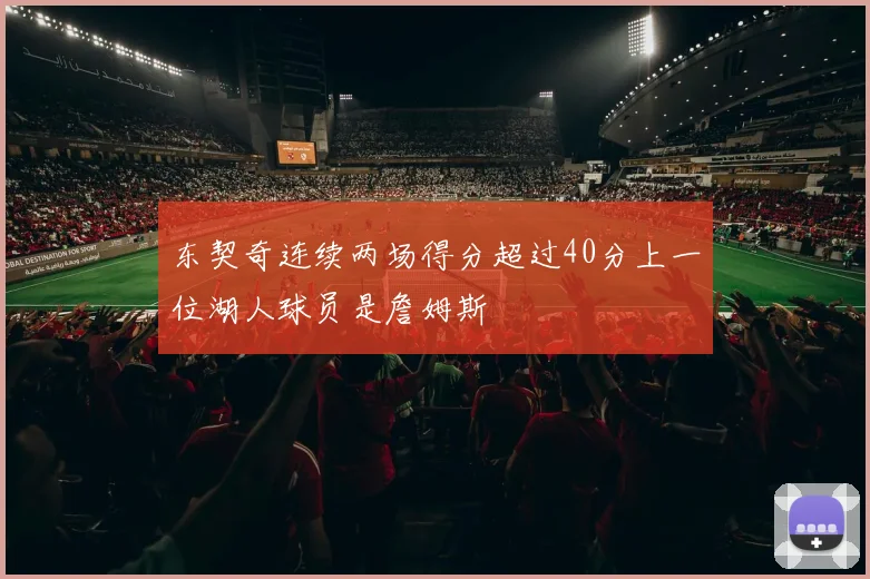 东契奇连续两场得分超过40分上一位湖人球员是詹姆斯