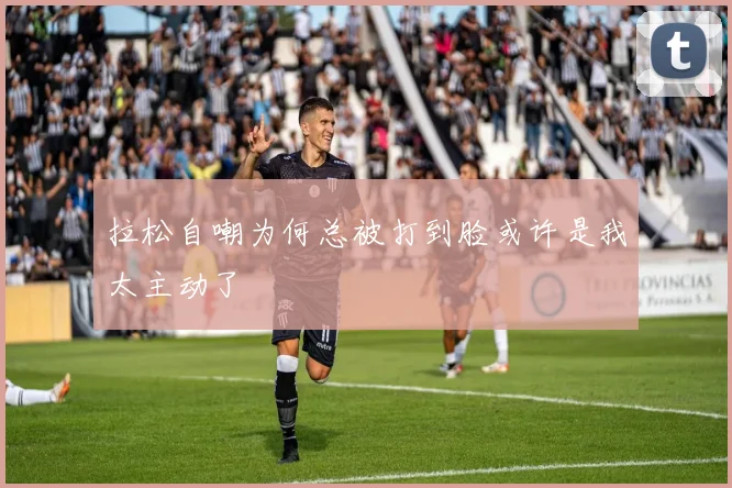拉松自嘲为何总被打到脸或许是我太主动了