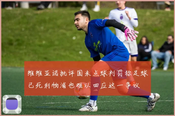 维维亚诺批评国米点球判罚称足球已死利物浦也难以回应这一争议