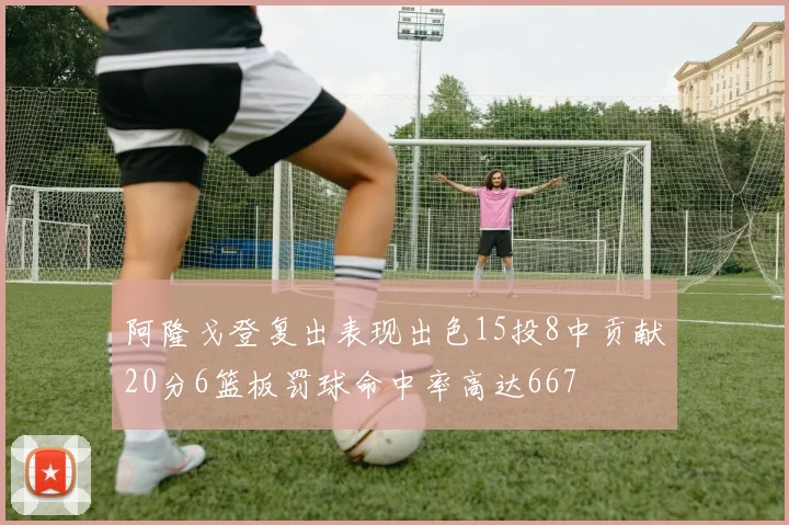 阿隆戈登复出表现出色15投8中贡献20分6篮板罚球命中率高达667