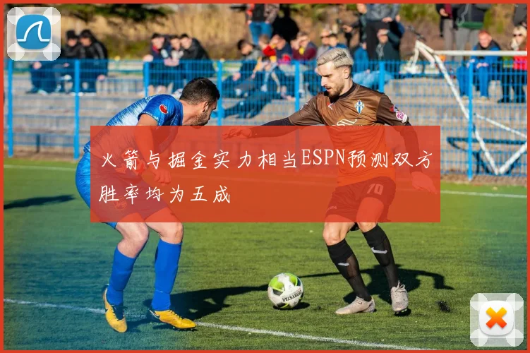 火箭与掘金实力相当ESPN预测双方胜率均为五成