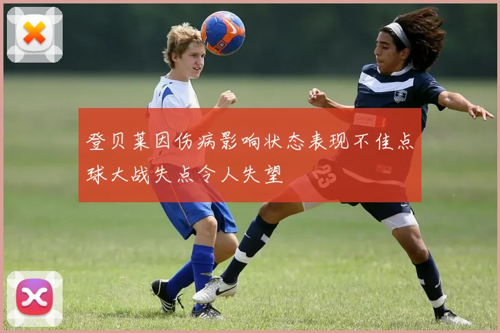 登贝莱因伤病影响状态表现不佳点球大战失点令人失望