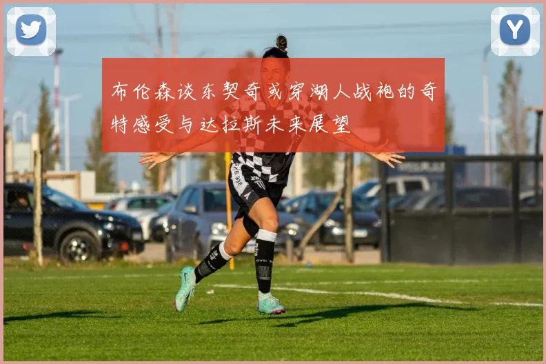 布伦森谈东契奇或穿湖人战袍的奇特感受与达拉斯未来展望