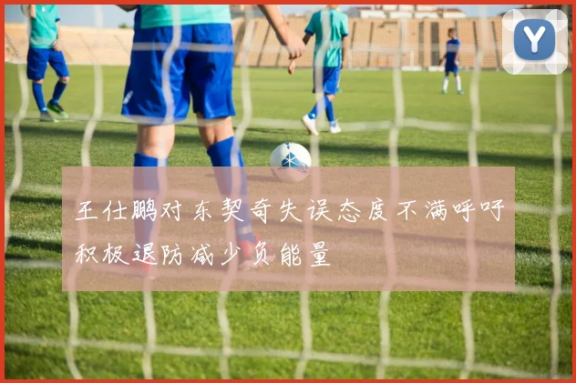王仕鹏对东契奇失误态度不满呼吁积极退防减少负能量