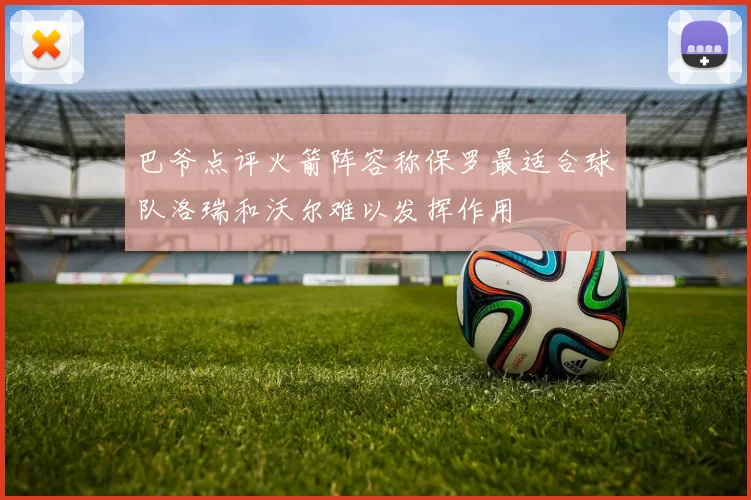 巴爷点评火箭阵容称保罗最适合球队洛瑞和沃尔难以发挥作用