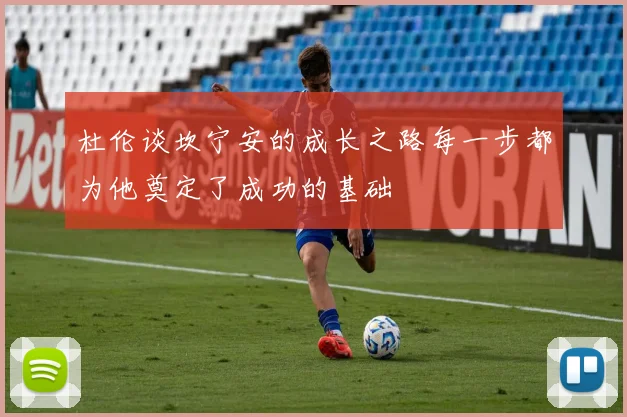 杜伦谈坎宁安的成长之路每一步都为他奠定了成功的基础