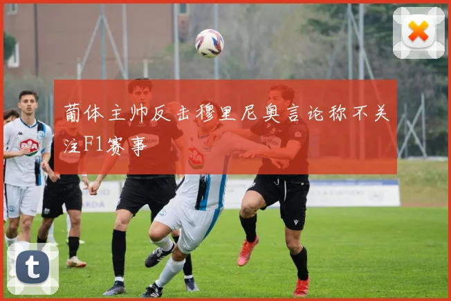 葡体主帅反击穆里尼奥言论称不关注F1赛事
