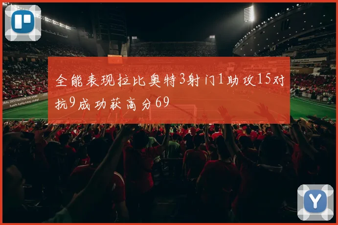 全能表现拉比奥特3射门1助攻15对抗9成功获高分69