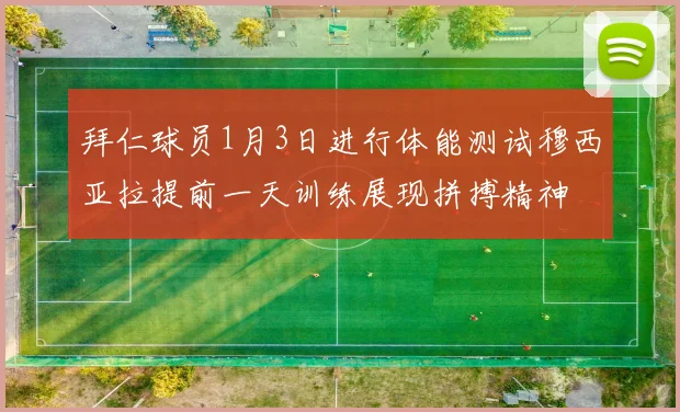 拜仁球员1月3日进行体能测试穆西亚拉提前一天训练展现拼搏精神